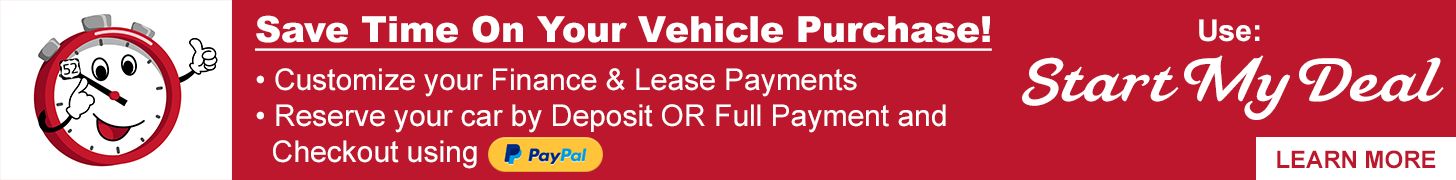 Save Time On Your Vehicle Purchase! Customize your Finance & Lease Payments Reserve your car by Deposit OR Full Payment and Checkout Using PayPal Use Start My Deal