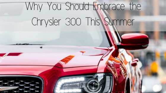 Why You Should Embrace the Chrysler 300 This Summer