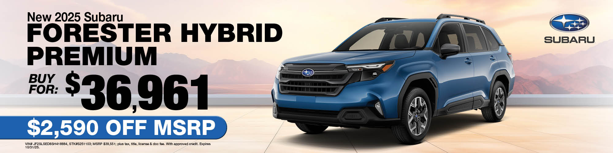 Buy a new 2025 Subaru Forester Hybrid Premium for $36,961 - $2,590 off MSRP | Stock Number: S251103 | VIN: JF2SLSED8SH418884 | MSRP: $39,551; plus tax, title, license, and doc fee. With approved credit. Expires 10/31/25.