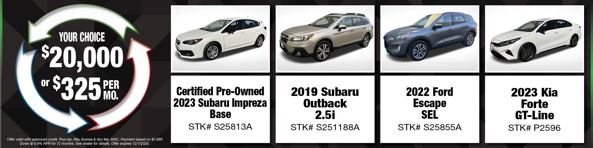 Your choice of $20,000 or $325 per month on used vehicles. | CPO 2023 Subaru Impreza Base(S25813A), 2019 Subaru Outback 2.5i (S251188A), 2022 Ford Escape SEL (S25855A), 2023 Kia Forte GT-Line (P2596)