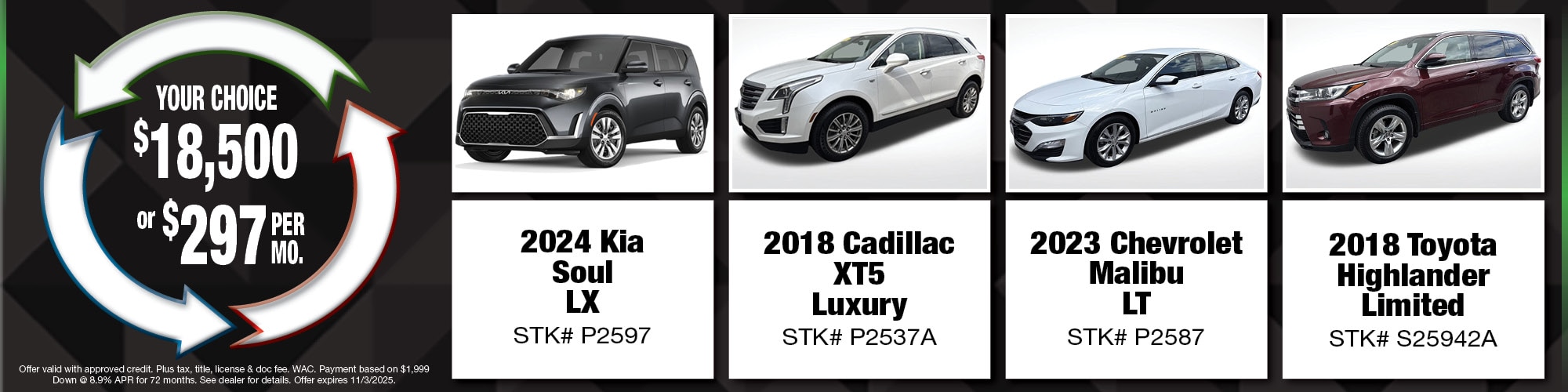 Your choice of $18,500 or $297 per month on used vehicles. | 2024 Kia Soul LX (P2597), 2018 Cadillac XT5 Luxury (P2537A), 2023 Chevrolet Malibu LT (P2587), 2018 Toyota Highlander Limited (S25942A)
