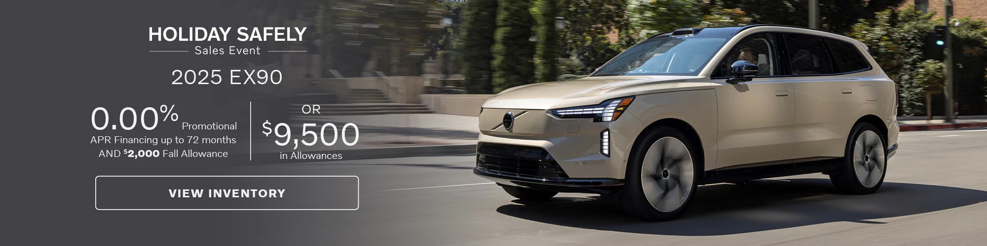 Get a 2025 Volvo EX90 with 0.00% APR for up to 72 months and a $2,000 Fall Allowance or $9,500 in Allowances.