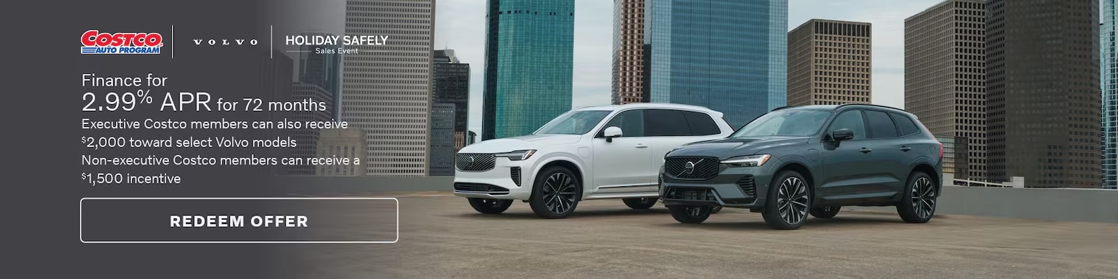 Finance with us for 2.99% APR for 72 months. Costco members can get an exclusive offer with $2,000 towards select new Volvo models. Non-Costco members can also get a $1,500 incentive.