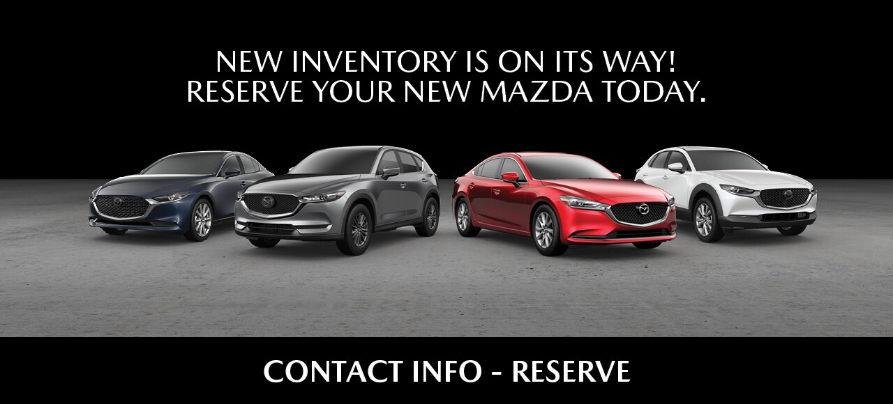 NEW INVENTORY IS ON ITS WAY! RESERVE YOUR NEW MAZDA TODAY