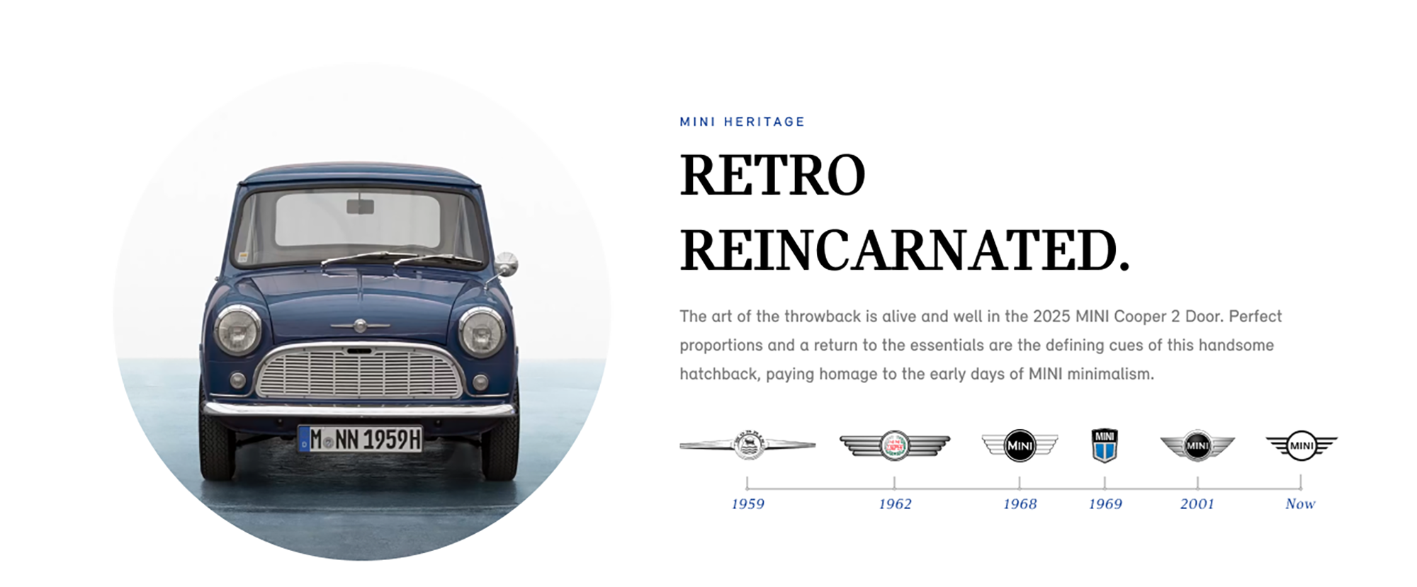 Front view of an original old-school MINI Cooper vehicle in a dark blue exterior body color, parked on a
shiny surface with its shadow underneath it and a white background.
Row of icons displaying the MINI logos in 1959, 1962, 1968, 1969, 2001, and now.