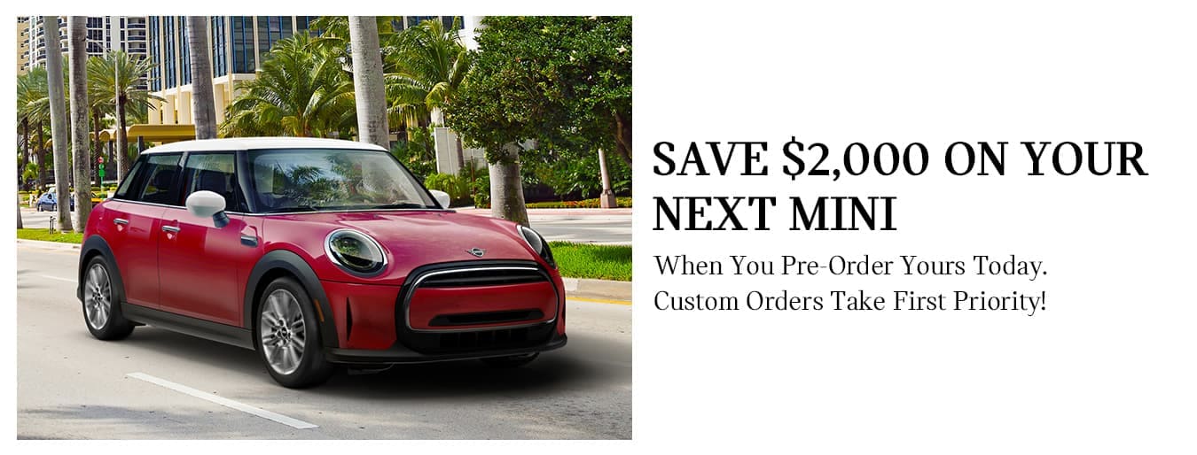 Save $2000 on your next MINI when you pre-order. Custom orders 
take first priority!