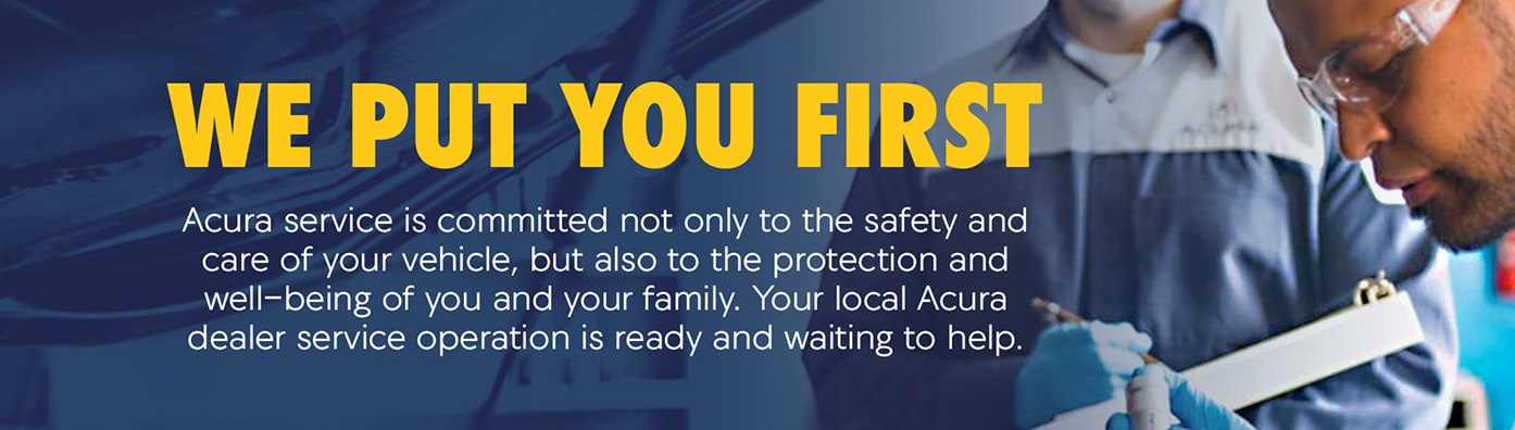 We put you first. Acura service is committed not only to the safety and care of your vehicle but also to the protection and well-being of you and your family. Your local Acura dealer service operation is ready and waiting to help.