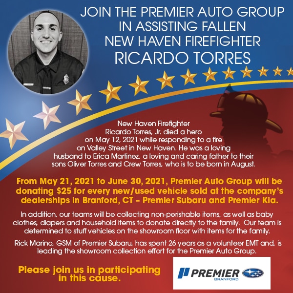 New Haven Firefighter Ricardo Torres, Jr. died a hero on May 12, 2021 while responding to a fire on Valley Street in New Haven. He was a loving husband to Erica Martinez, a loving and caring father to their sons Oliver Torres and Crew Torres, who is to be born in August. From May 21, 2021 to June 30, 2021, Premier Auto Group will be donating $25 for every new/used vehicle sold at the company's dealerships in Branford, CT - Premier Subaru and Premier Kia.