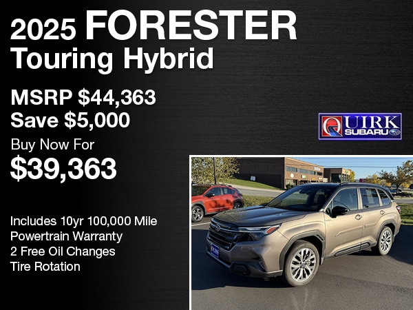 2025 Forester Touring Hybrid -&nbsp;MSRP $44,363Save $5,000 -&nbsp;Buy Now For $39,363 -&nbsp;SU9793. Sales tax not included. Offer valid for well qualified buyers. Some restrictions may apply. See dealer for full details. -&nbsp;Includes 10yr 100,000 Mile Powertrain Warranty2 Free Oil ChangesTire Rotation