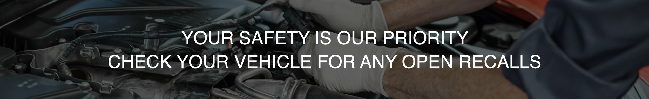 YOUR SAFETY IS OURPRIORITY! CHECK YOUR VEHICLE FOR OPEN RECALLS