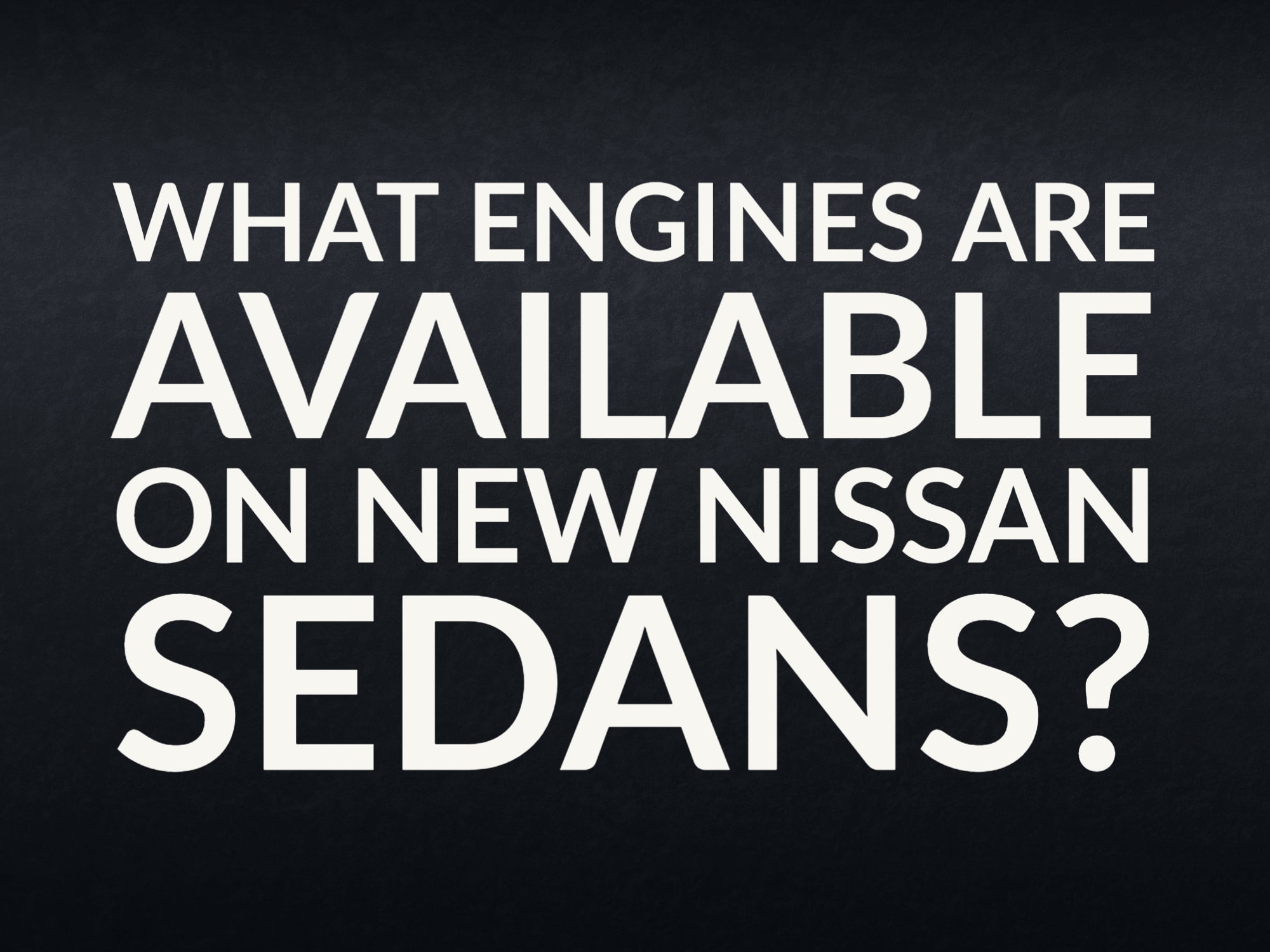 Black textured back ground with "What engines are available on new Nissan sedans?"
