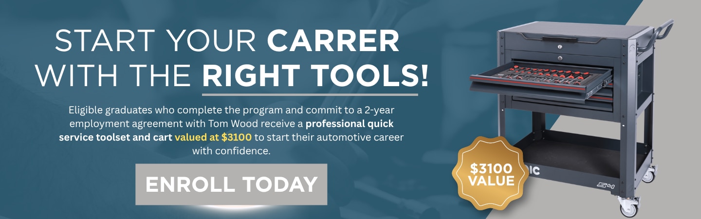 Start your career with the right tools. Eligible graduates of the Tom Wood University Automotive Services Program receive a professional quick service toolset and cart.
