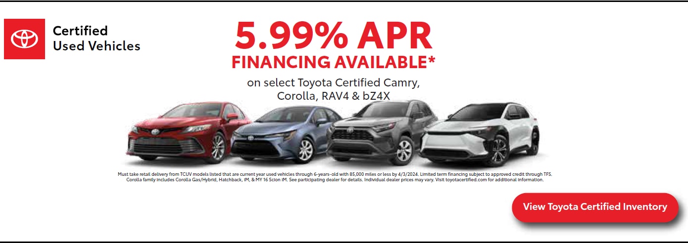 5.99% APR FINANCING AVAILABLE* 5.99% APR on select Toyota Certified Camry, Corolla, RAV4 & bZ4X