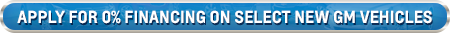 Apply For 0% APR Financing
Today On Select New GM Vehicles At Victory Chevrolet Buick Serving
Saline MI & Toledo OH. Click Here Now To Get Started! Chevrolet Buick Dealer Serving Saline, MI, Toledo, OH, Offers 0%
APR Financing