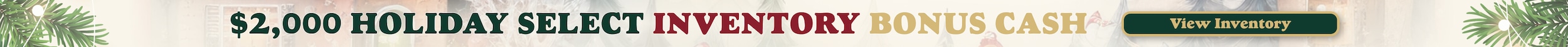 $2,000 Holiday Select Inventory Bonus Cash. Click Here!